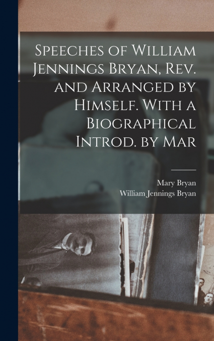 Speeches of William Jennings Bryan, rev. and Arranged by Himself. With a Biographical Introd. by Mar