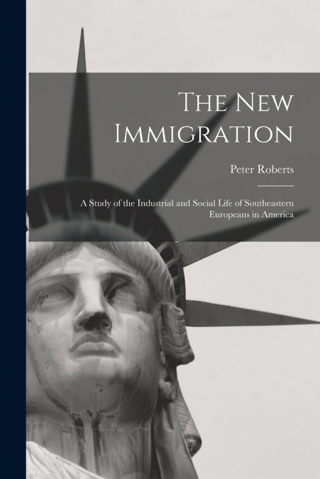 The new Immigration; a Study of the Industrial and Social Life of Southeastern Europeans in America
