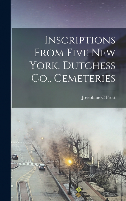 Inscriptions From Five New York, Dutchess Co., Cemeteries