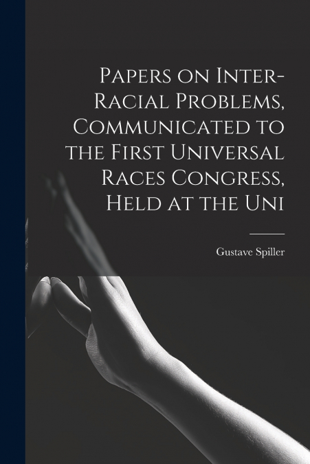 Papers on Inter-racial Problems, Communicated to the First Universal Races Congress, Held at the Uni