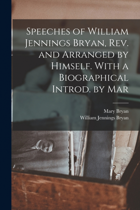 Speeches of William Jennings Bryan, rev. and Arranged by Himself. With a Biographical Introd. by Mar