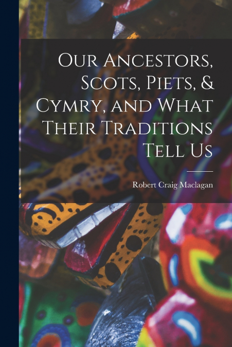 Our Ancestors, Scots, Piets, & Cymry, and What Their Traditions Tell Us
