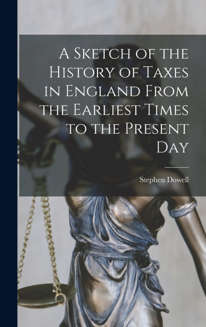 A Sketch of the History of Taxes in England From the Earliest Times to the Present Day