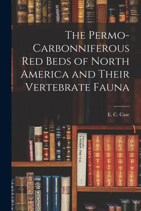 The Permo-Carbonniferous red Beds of North America and Their Vertebrate Fauna