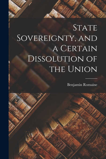 State Sovereignty, and a Certain Dissolution of the Union