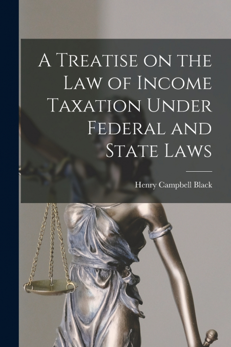 A Treatise on the law of Income Taxation Under Federal and State Laws
