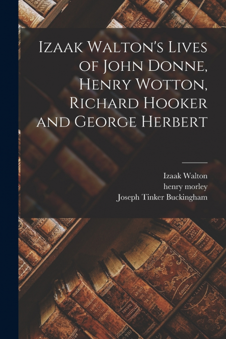 Izaak Walton’s Lives of John Donne, Henry Wotton, Richard Hooker and George Herbert