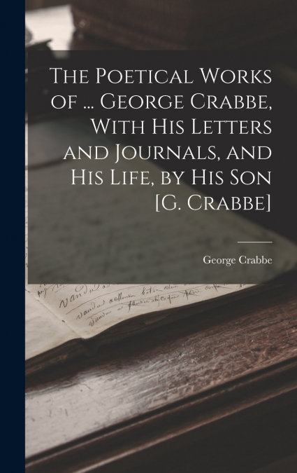 The Poetical Works of ... George Crabbe, With His Letters and Journals, and His Life, by His Son [G. Crabbe]