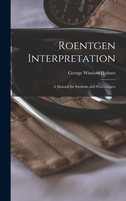 Roentgen Interpretation; a Manual for Students and Practitioners