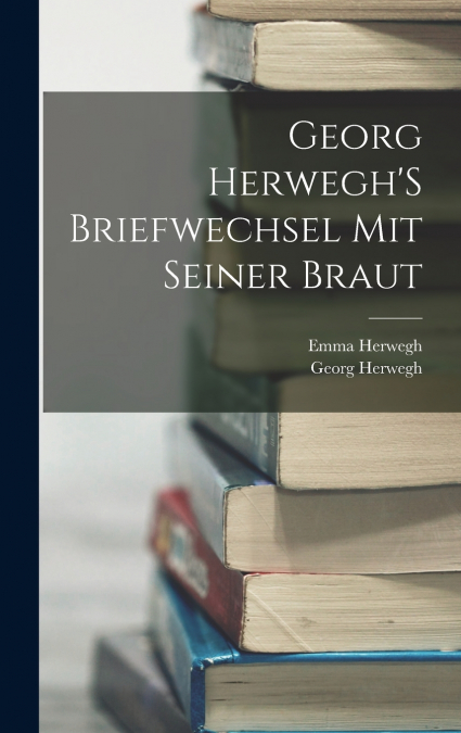 Georg Herwegh’S Briefwechsel Mit Seiner Braut