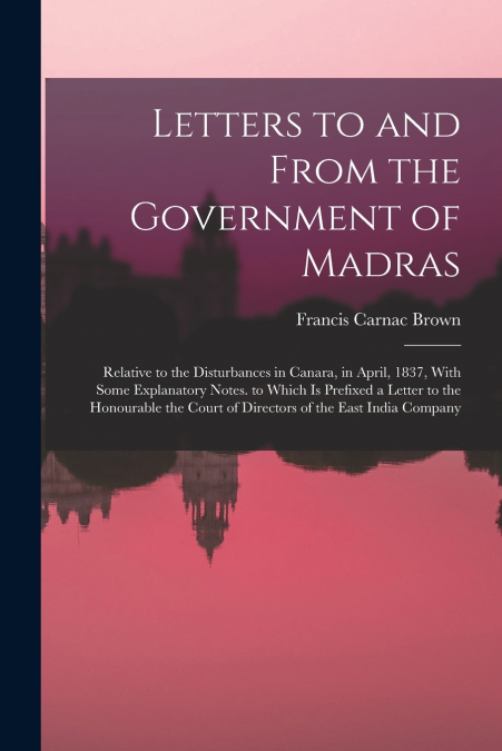 Letters to and From the Government of Madras