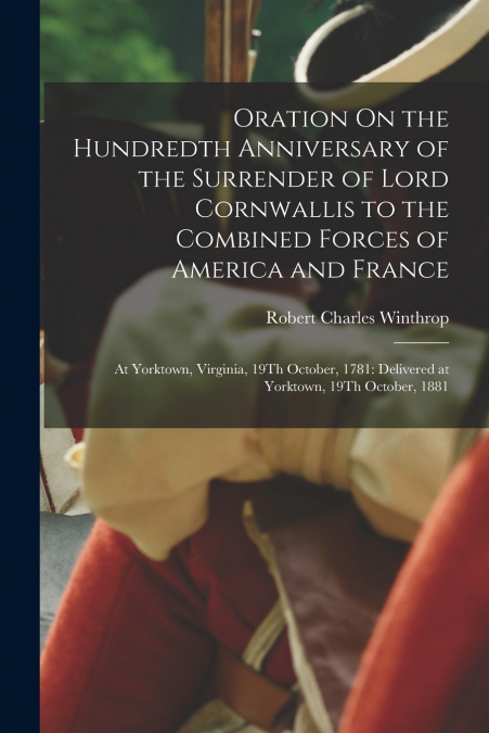 Oration On the Hundredth Anniversary of the Surrender of Lord Cornwallis to the Combined Forces of America and France
