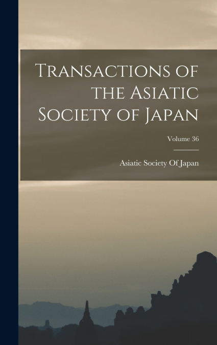 Transactions of the Asiatic Society of Japan; Volume 36