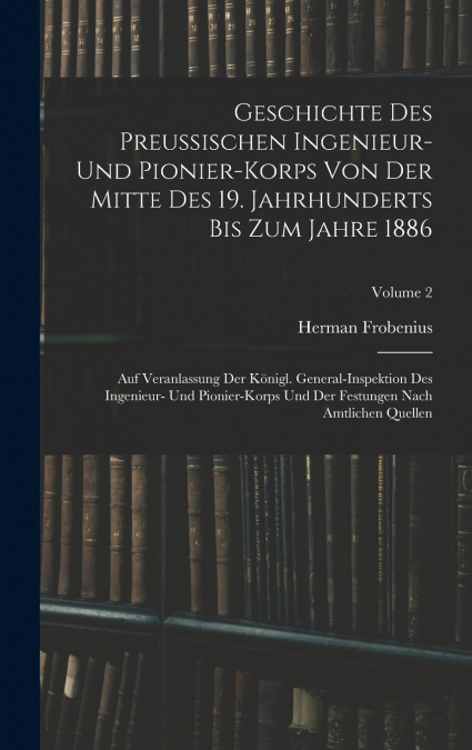 Geschichte Des Preussischen Ingenieur- Und Pionier-Korps Von Der Mitte Des 19. Jahrhunderts Bis Zum Jahre 1886