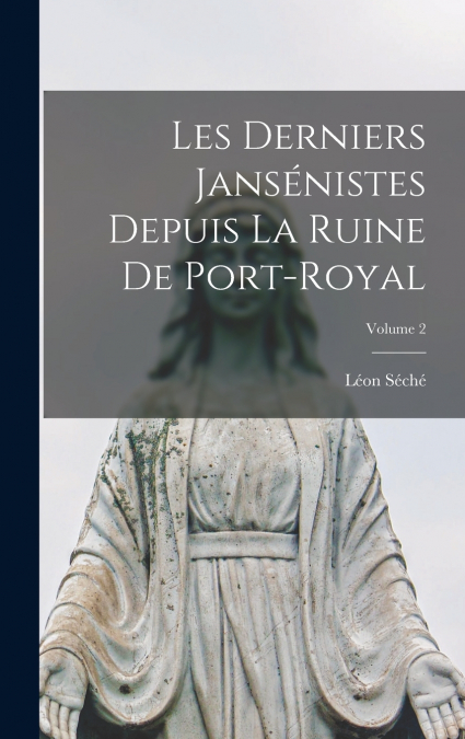 Les Derniers Jansénistes Depuis La Ruine De Port-Royal; Volume 2
