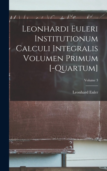Leonhardi Euleri Institutionum Calculi Integralis Volumen Primum [-Quartum]; Volume 3