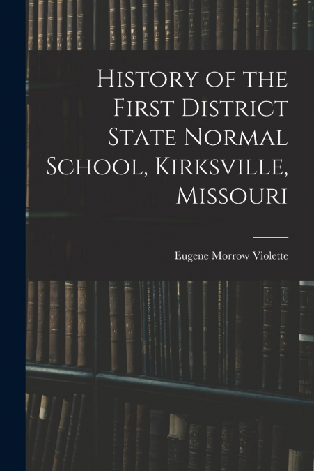History of the First District State Normal School, Kirksville, Missouri