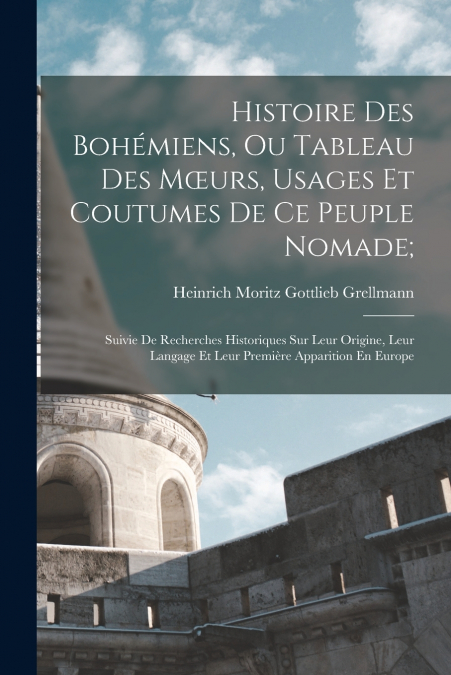 Histoire Des Bohémiens, Ou Tableau Des Mœurs, Usages Et Coutumes De Ce Peuple Nomade;