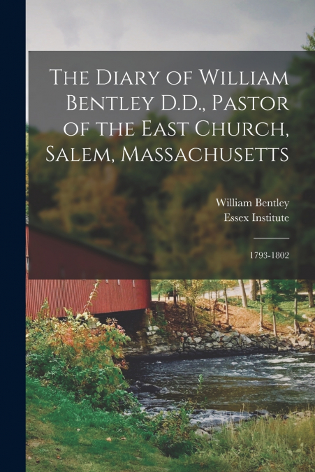 The Diary of William Bentley D.D., Pastor of the East Church, Salem, Massachusetts