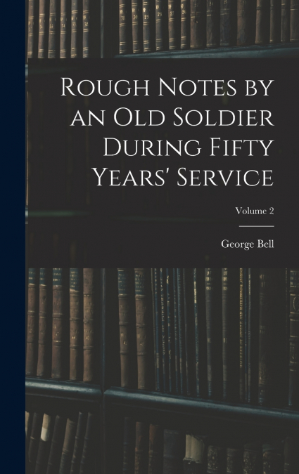 Rough Notes by an Old Soldier During Fifty Years’ Service; Volume 2