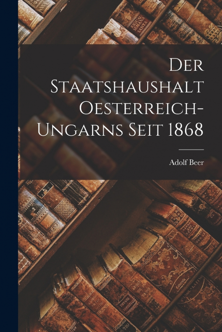 Der Staatshaushalt Oesterreich-Ungarns Seit 1868