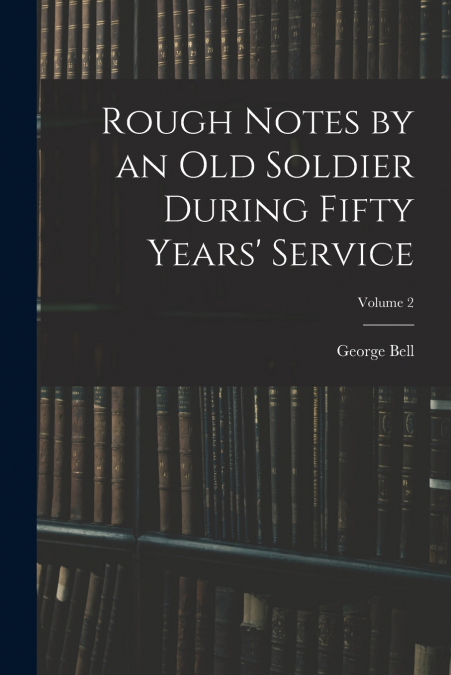 Rough Notes by an Old Soldier During Fifty Years’ Service; Volume 2
