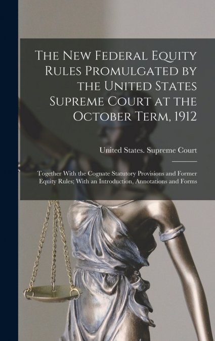 The New Federal Equity Rules Promulgated by the United States Supreme Court at the October Term, 1912