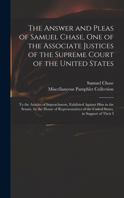 The Answer and Pleas of Samuel Chase, One of the Associate Justices of the Supreme Court of the United States