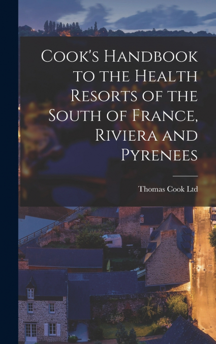 Cook’s Handbook to the Health Resorts of the South of France, Riviera and Pyrenees