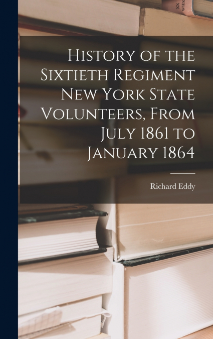 History of the Sixtieth Regiment New York State Volunteers, From July 1861 to January 1864