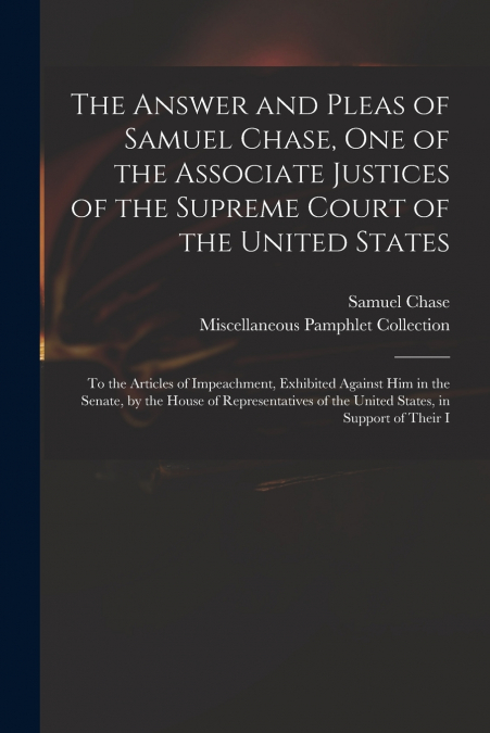 The Answer and Pleas of Samuel Chase, One of the Associate Justices of the Supreme Court of the United States