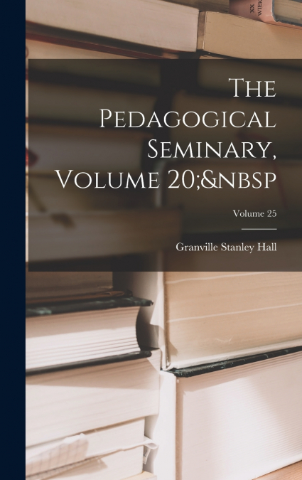 The Pedagogical Seminary, Volume 20;  Volume 25
