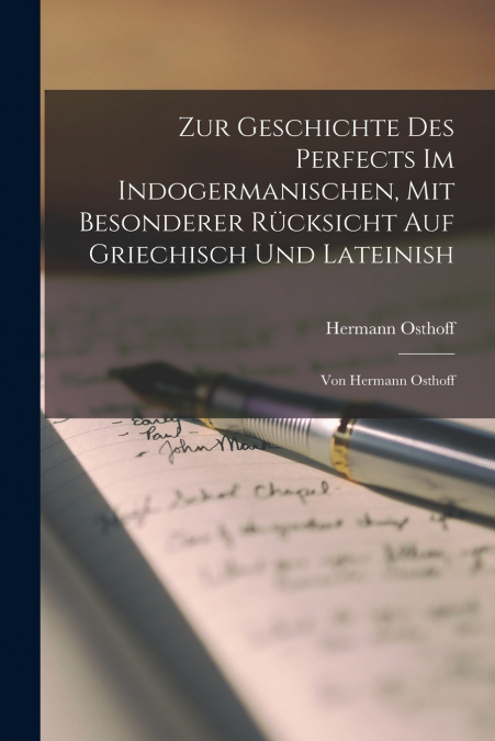 Zur Geschichte Des Perfects Im Indogermanischen, Mit Besonderer Rücksicht Auf Griechisch Und Lateinish; Von Hermann Osthoff