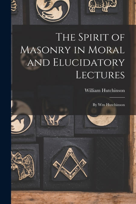 The Spirit of Masonry in Moral and Elucidatory Lectures