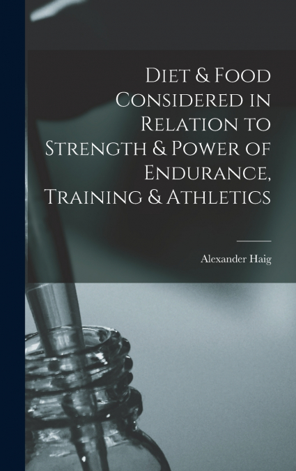 Diet & Food Considered in Relation to Strength & Power of Endurance, Training & Athletics
