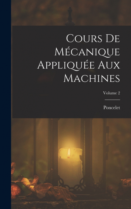 Cours De Mécanique Appliquée Aux Machines; Volume 2