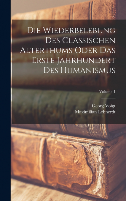 Die Wiederbelebung Des Classischen Alterthums Oder Das Erste Jahrhundert Des Humanismus; Volume 1