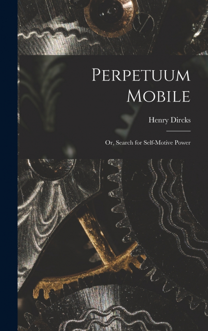 Perpetuum Mobile; Or, Search for Self-Motive Power