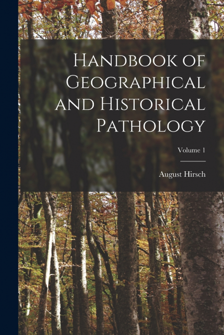 Handbook of Geographical and Historical Pathology; Volume 1