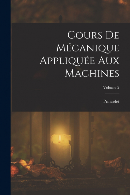 Cours De Mécanique Appliquée Aux Machines; Volume 2