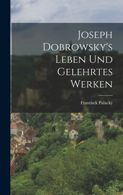 Joseph Dobrowsky’s Leben Und Gelehrtes Werken