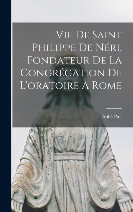Vie De Saint Philippe De Néri, Fondateur De La Congrégation De L’oratoire À Rome