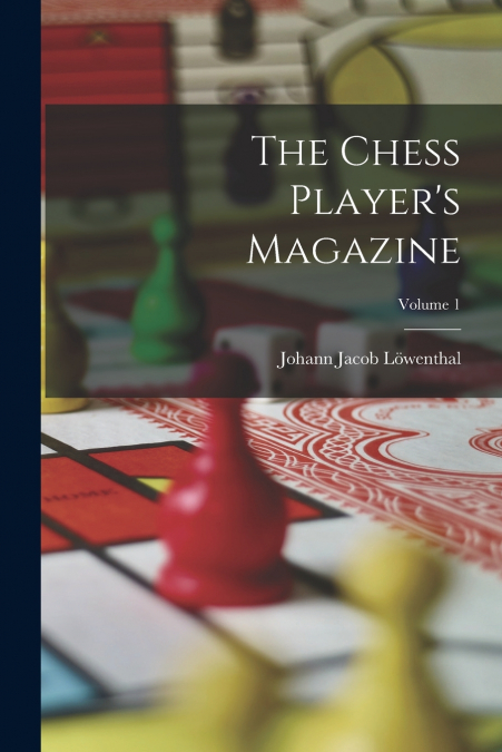 The Chess Player’s Magazine; Volume 1