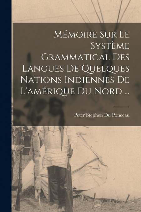Mémoire Sur Le Système Grammatical Des Langues De Quelques Nations Indiennes De L’amérique Du Nord ...