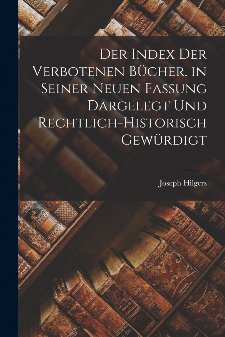 Der Index Der Verbotenen Bücher. in Seiner Neuen Fassung Dargelegt Und Rechtlich-Historisch Gewürdigt