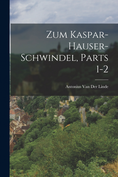 Zum Kaspar-Hauser-Schwindel, Parts 1-2