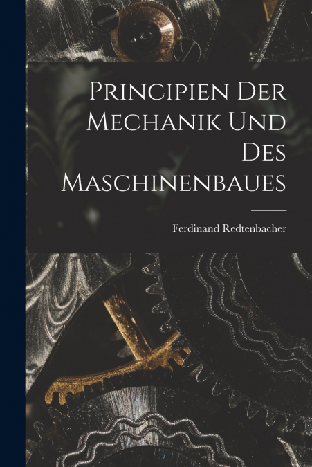 Principien Der Mechanik Und Des Maschinenbaues