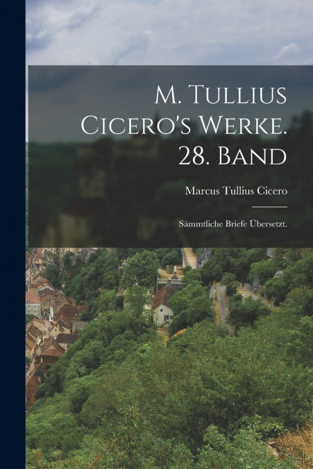 M. Tullius Cicero’s Werke. 28. Band