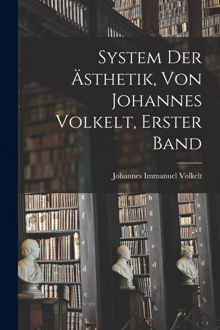 System Der Ästhetik, Von Johannes Volkelt, Erster Band