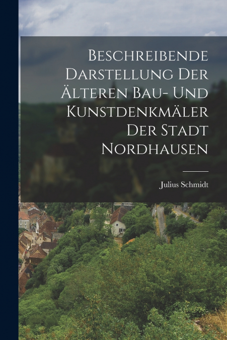 Beschreibende Darstellung Der Älteren Bau- Und Kunstdenkmäler Der Stadt Nordhausen